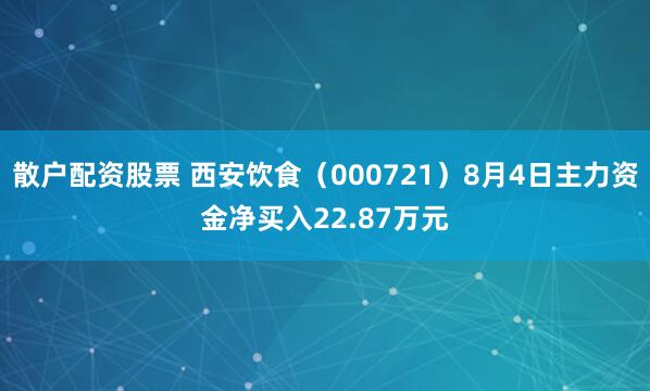 散户配资股票 西安饮食（000721）8月4日主力资金净买入22.87万元