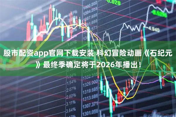 股市配资app官网下载安装 科幻冒险动画《石纪元》最终季确定将于2026年播出！