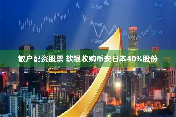 散户配资股票 软银收购币安日本40%股份