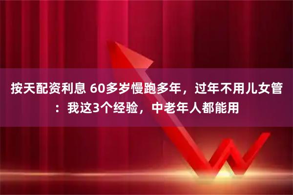 按天配资利息 60多岁慢跑多年，过年不用儿女管：我这3个经验，中老年人都能用