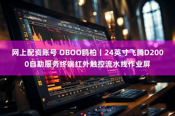 网上配资账号 OBOO鸥柏丨24英寸飞腾D2000自助服务终端红外触控流水线作业屏